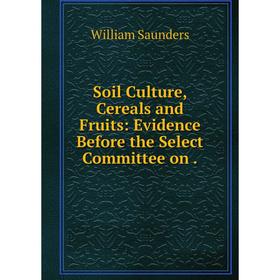 Книга Soil Culture, Cereals and Fruits: Evidence Before the Select Committee on. William Saunders
Книга Soil Culture, Cereals and Fruits: Evidence Before the Select Committee on. William Saunders