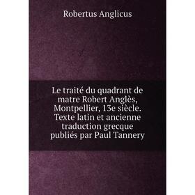 Книга Le traité du quadrant de matre Robert Anglès, Montpellier, 13e siècle Texte latin et ancienne traduction grecque publiés par Paul Tannery
Книга Le traité du quadrant de matre Robert Anglès, Montpellier, 13e siècle Texte latin et ancienne traduction grecque publiés par Paul Tannery