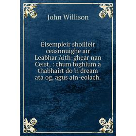 Книга Eisempleir shoilleir ceasnnuighe air Leabhar Aith-ghear nan Ceist,: chum foghlum a thabhairt do 'n dream ata og, agus ain-eolach.
Книга Eisempleir shoilleir ceasnnuighe air Leabhar Aith-ghear nan Ceist,: chum foghlum a thabhairt do 'n dream ata og, agus ain-eolach.