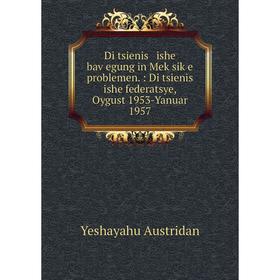 Книга Di tsienis ishe baṿegung in Meḳsiḳe problemen. : Di tsienis ishe federatsye, Oygust 1953-Yanuar 1957
Книга Di tsienis ishe baṿegung in Meḳsiḳe problemen. : Di tsienis ishe federatsye, Oygust 1953-Yanuar 1957