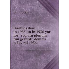 Книга Birebidzshan in 1935 un in 1936 yor for rog afn plenum fun gezerd : dem fir n Feṿral 1936
Книга Birebidzshan in 1935 un in 1936 yor for rog afn plenum fun gezerd : dem fir n Feṿral 1936