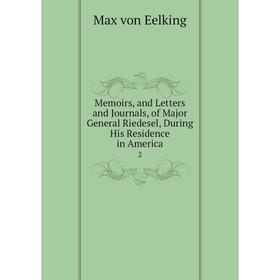 Книга Memoirs, and Letters and Journals, of Major General Riedesel, During His Residence in America 2
Книга Memoirs, and Letters and Journals, of Major General Riedesel, During His Residence in America 2