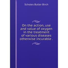 Книга On the action, use and value of oxygen in the treatment of various diseases otherwise incurable
Книга On the action, use and value of oxygen in the treatment of various diseases otherwise incurable
