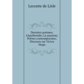 Книга Derniers poèmes; L'Apollonide; La passion; Poètes contemporains; Discours sur Victor Hugo
Книга Derniers poèmes; L'Apollonide; La passion; Poètes contemporains; Discours sur Victor Hugo