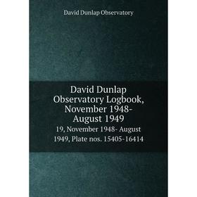 Книга David Dunlap Observatory Logbook, November 1948- August 1949 19, November 1948- August 1949, Plate nos. 15405-16414
Книга David Dunlap Observatory Logbook, November 1948- August 1949 19, November 1948- August 1949, Plate nos. 15405-16414