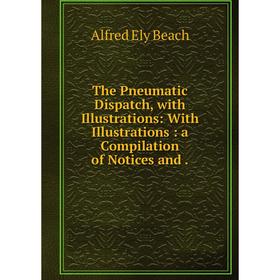 Книга The Pneumatic Dispatch, with Illustrations: With Illustrations: a Compilation of Notices and.
Книга The Pneumatic Dispatch, with Illustrations: With Illustrations: a Compilation of Notices and.