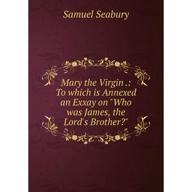 Книга Mary the Virgin: To which is Annexed an Exxay on Who was James, the Lord's Brother
Книга Mary the Virgin: To which is Annexed an Exxay on Who was James, the Lord's Brother