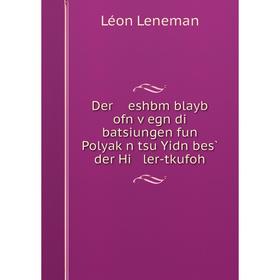 Книга Der eshbm blayb ofn ṿegn di batsiungen fun Polyaḳn tsu Yidn bes̀ der Hi ler-tkufoh
Книга Der eshbm blayb ofn ṿegn di batsiungen fun Polyaḳn tsu Yidn bes̀ der Hi ler-tkufoh