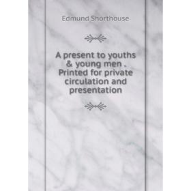 Книга A present to youths & young men. Printed for private circulation and presentation
Книга A present to youths & young men. Printed for private circulation and presentation