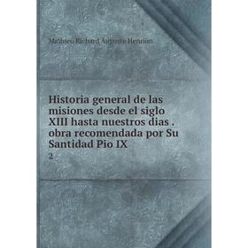 Книга Historia general de las misiones desde el siglo XIII hasta nuestros dias. obra recomendada por Su Santidad Pio IX 2
Книга Historia general de las misiones desde el siglo XIII hasta nuestros dias. obra recomendada por Su Santidad Pio IX 2
