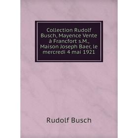 Книга Collection Rudolf Busch, Mayence Vente à Francfort s.M., Maison Joseph Baer, le mercredi 4 mai 1921
Книга Collection Rudolf Busch, Mayence Vente à Francfort s.M., Maison Joseph Baer, le mercredi 4 mai 1921
