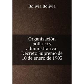 Книга Organización política y administrativa: Decreto Supremo de 10 de enero de 1903
Книга Organización política y administrativa: Decreto Supremo de 10 de enero de 1903
