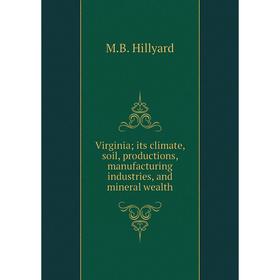 Книга Virginia; its climate, soil, productions, manufacturing industries, and mineral wealth
Книга Virginia; its climate, soil, productions, manufacturing industries, and mineral wealth