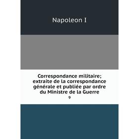 Книга Correspondance militaire; extraite de la correspondance générale et publiée par ordre du Ministre de la Guerre 9
Книга Correspondance militaire; extraite de la correspondance générale et publiée par ordre du Ministre de la Guerre 9