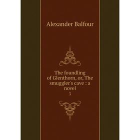 Книга The foundling of Glenthorn, or, The smuggler's cave: a novel3. Alexander Balfour
Книга The foundling of Glenthorn, or, The smuggler's cave: a novel3. Alexander Balfour