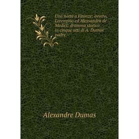 Книга Una notte a Firenze; ovvero, Lorenzino ed Alessandro de' Medici; dramma storico in cinque atti di A. Dumas padre
Книга Una notte a Firenze; ovvero, Lorenzino ed Alessandro de' Medici; dramma storico in cinque atti di A. Dumas padre