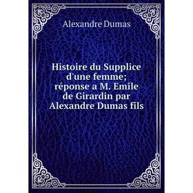 Книга Histoire du Supplice d'une femme; réponse a M. Emile de Girardin par Alexandre Dumas fils
Книга Histoire du Supplice d'une femme; réponse a M. Emile de Girardin par Alexandre Dumas fils