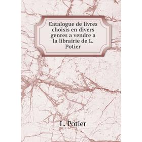 Книга Catalogue de livres choisis en divers genres a vendre a la librairie de L. Potier
Книга Catalogue de livres choisis en divers genres a vendre a la librairie de L. Potier