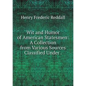 Книга Wit and Humor of American Statesmen: A Collection from Various Sources Classified Under.
Книга Wit and Humor of American Statesmen: A Collection from Various Sources Classified Under.