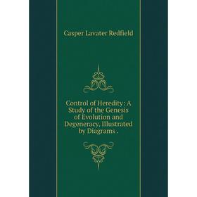 Книга Control of Heredity: A Study of the Genesis of Evolution and Degeneracy, Illustrated by Diagrams.
Книга Control of Heredity: A Study of the Genesis of Evolution and Degeneracy, Illustrated by Diagrams.