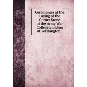 Книга Ceromonies at the Laying of the Corner Stone of the Army War College Building at Washington.
Книга Ceromonies at the Laying of the Corner Stone of the Army War College Building at Washington.