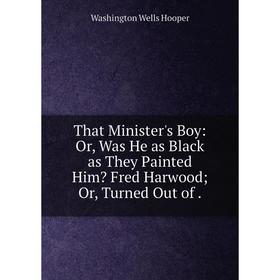 Книга That Minister's Boy: Or, Was He as Black as They Painted Him Fred Harwood; Or, Turned Out of. Washi
Книга That Minister's Boy: Or, Was He as Black as They Painted Him Fred Harwood; Or, Turned Out of. Washi