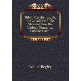 Книга Biblia Cabalistica; Or, the Cabalistic Bible, Showing how the Various Numerical Cabalas Have.
Книга Biblia Cabalistica; Or, the Cabalistic Bible, Showing how the Various Numerical Cabalas Have.