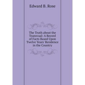 Книга The Truth about the Transvaal: A Record of Facts Based Upon Twelve Years' Residence in the Country
Книга The Truth about the Transvaal: A Record of Facts Based Upon Twelve Years' Residence in the Country