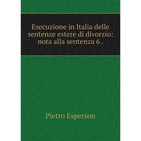 Книга Esecuzione in Italia delle sentenze estere di divorzio: nota alla sentenza 6 .
Книга Esecuzione in Italia delle sentenze estere di divorzio: nota alla sentenza 6 .