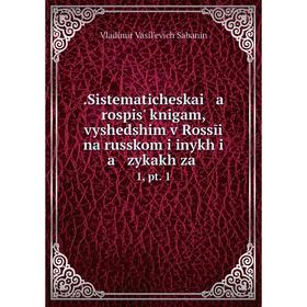 Книга .Sistematicheskai a rospisʹ knigam, vyshedshim v Rossīi na russkom i inykh i a zykakh za. 1, pt. 1
Книга .Sistematicheskai a rospisʹ knigam, vyshedshim v Rossīi na russkom i inykh i a zykakh za. 1, pt. 1