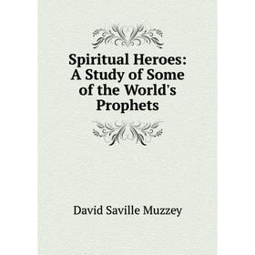 Книга Spiritual Heroes: A Study of Some of the World's Prophets. David Saville Muzzey
Книга Spiritual Heroes: A Study of Some of the World's Prophets. David Saville Muzzey