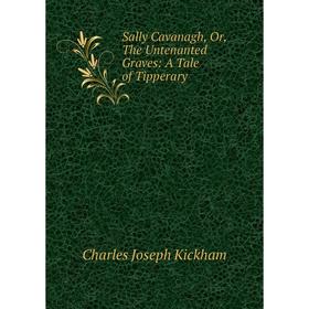 Книга Sally Cavanagh, Or, The Untenanted Graves: A Tale of Tipperary. Charles Joseph Kickham
Книга Sally Cavanagh, Or, The Untenanted Graves: A Tale of Tipperary. Charles Joseph Kickham