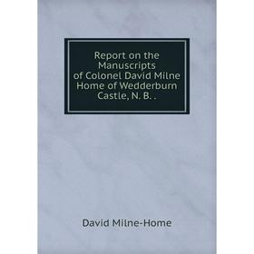 Книга Report on the Manuscripts of Colonel David Milne Home of Wedderburn Castle, N. B.. David Milne-Home
Книга Report on the Manuscripts of Colonel David Milne Home of Wedderburn Castle, N. B.. David Milne-Home