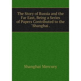 Книга The Story of Russia and the Far East, Being a Series of Papers Contributed to the Shanghai.
Книга The Story of Russia and the Far East, Being a Series of Papers Contributed to the Shanghai.