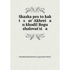 Книга Skazka pro to kak t s arʹ Akhrei a n khodil Bogu zhalovatʹsi a. SotsialdemokraticheskaYa organi
Книга Skazka pro to kak t s arʹ Akhrei a n khodil Bogu zhalovatʹsi a. SotsialdemokraticheskaYa organi