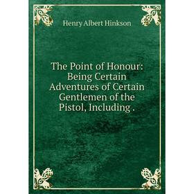 Книга The Point of Honour: Being Certain Adventures of Certain Gentlemen of the Pistol, Including.
Книга The Point of Honour: Being Certain Adventures of Certain Gentlemen of the Pistol, Including.