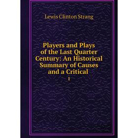 Книга Players and Plays of the Last Quarter Century: An Historical Summary of Causes and a Critical.1. Le
Книга Players and Plays of the Last Quarter Century: An Historical Summary of Causes and a Critical.1. Le