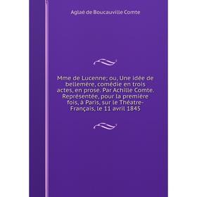 Книга Mme de Lucenne; ou, Une idée de bellemère, comédie en trois actes, en prose Par Achille Comte Représentée, pour la première fois, à Paris
Книга Mme de Lucenne; ou, Une idée de bellemère, comédie en trois actes, en prose Par Achille Comte Représentée, pour la première fois, à Paris
