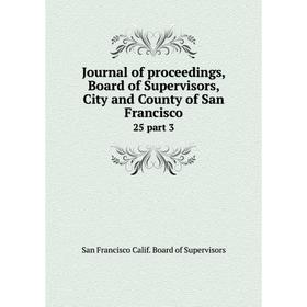 Книга Journal of proceedings, Board of Supervisors, City and County of San Francisco25 part 3
Книга Journal of proceedings, Board of Supervisors, City and County of San Francisco25 part 3