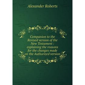 Книга Companion to the Revised version of the New Testament: explaining the reasons for the changes made on the Authorized version
Книга Companion to the Revised version of the New Testament: explaining the reasons for the changes made on the Authorized version