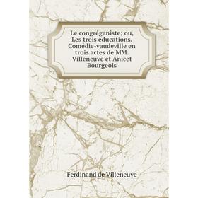 Книга Le congréganiste; ou, Les trois éducations Comédie-vaudeville en trois actes de MM Villeneuve et Anicet Bourgeois
Книга Le congréganiste; ou, Les trois éducations Comédie-vaudeville en trois actes de MM Villeneuve et Anicet Bourgeois