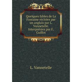 Книга Quelques fables de La Fontaine récitées par un anglais par L. Vannetelle. Interprétées par F. Guillo
Книга Quelques fables de La Fontaine récitées par un anglais par L. Vannetelle. Interprétées par F. Guillo