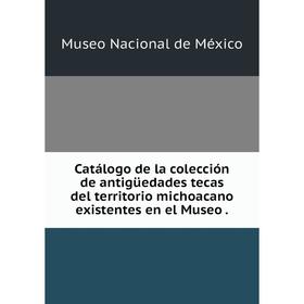 Книга Catálogo de la colección de antigüedades tecas del territorio michoacano existentes en el Museo.
Книга Catálogo de la colección de antigüedades tecas del territorio michoacano existentes en el Museo.