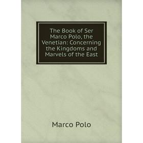 Книга The Book of Ser Marco Polo, the Venetian: Concerning the Kingdoms and Marvels of the East. Marco Pol
Книга The Book of Ser Marco Polo, the Venetian: Concerning the Kingdoms and Marvels of the East. Marco Pol