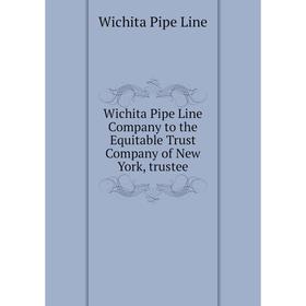Книга Wichita Pipe Line Company to the Equitable Trust Company of New York, trustee
Книга Wichita Pipe Line Company to the Equitable Trust Company of New York, trustee