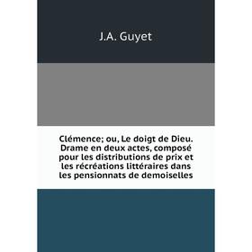 Книга Clémence; ou, Le doigt de Dieu. Drame en deux actes, composé pour les distributions de prix et les récréations littéraires dans les pensionnats
Книга Clémence; ou, Le doigt de Dieu. Drame en deux actes, composé pour les distributions de prix et les récréations littéraires dans les pensionnats