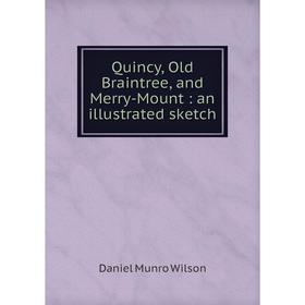 Книга Quincy, Old Braintree, and Merry-Mount: an illustrated sketch. Daniel Munro Wilson
Книга Quincy, Old Braintree, and Merry-Mount: an illustrated sketch. Daniel Munro Wilson