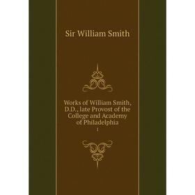 Книга Works of William Smith, D.D., late Provost of the College and Academy of Philadelphia 1
Книга Works of William Smith, D.D., late Provost of the College and Academy of Philadelphia 1