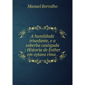 Книга A humildade triunfante, e a soberba castigada : Historia de Esther em oytava rima.
Книга A humildade triunfante, e a soberba castigada : Historia de Esther em oytava rima.