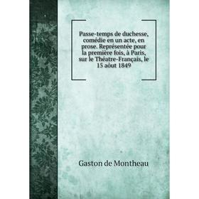 Книга Passe-temps de duchesse, comédie en un acte, en prose Représentée pour la première fois, à Paris, sur le Théatre-Français, le 15 aôut 1849
Книга Passe-temps de duchesse, comédie en un acte, en prose Représentée pour la première fois, à Paris, sur le Théatre-Français, le 15 aôut 1849